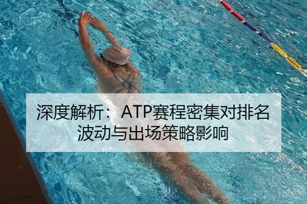 深度解析：ATP赛程密集对排名波动与出场策略影响